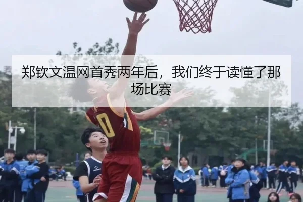郑钦文温网首秀两年后，我们终于读懂了那场比赛